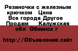 Резиночки с железным крючком › Цена ­ 250 - Все города Другое » Продам   . Калужская обл.,Обнинск г.